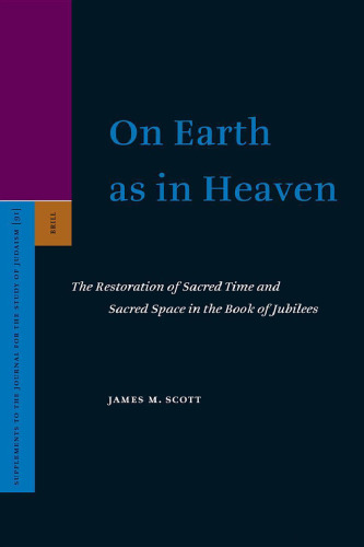 On Earth As In Heaven: The Restoration Of Sacred Time And Sacred Space In The Book Of Jubilees (Supplements to the Journal for the Study of Judaism)