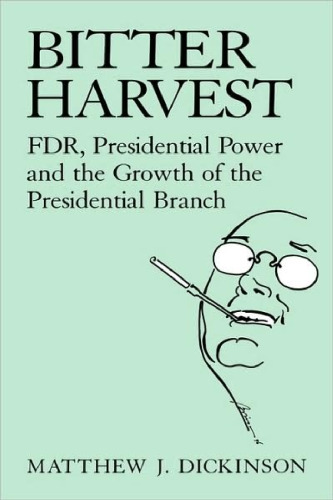 Bitter Harvest: FDR, Presidential Power and the Growth of the Presidential Branch