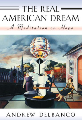 The Real American Dream: A Meditation on Hope (The William E. Massey Sr. Lectures in the History of American Civilization)