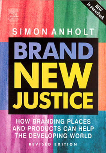 Brand New Justice, Second Edition: How Branding Places and Products Can Help the Developing World