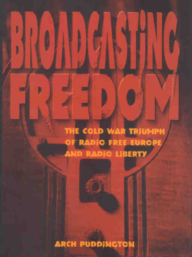 Broadcasting Freedom: The Cold War Triumph of Radio Free Europe and Radio Liberty