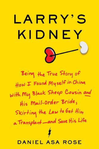 Larry's Kidney: Being the True Story of How I Found Myself in China with My Black Sheep Cousin and His Mail-Order Bride, Skirting the Law to Get Him a Transplant--and Save His Life