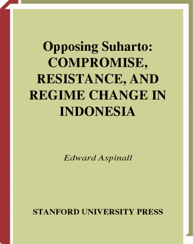 Opposing Suharto: Compromise, Resistance, And Regime Change In Indonesia