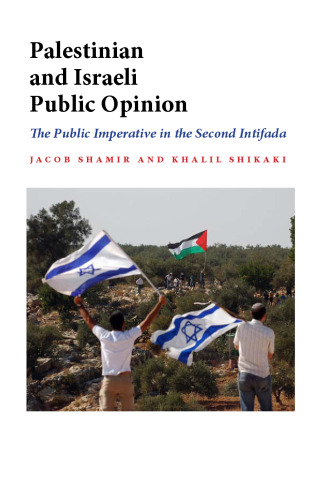 Palestinian and Israeli Public Opinion: The Public Imperative in the Second Intifada (Indiana Series in Middle East Studies)