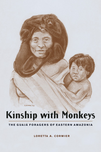 Kinship with Monkeys: The Guaja Foragers of Eastern Amazonia (Historical Ecology Series)