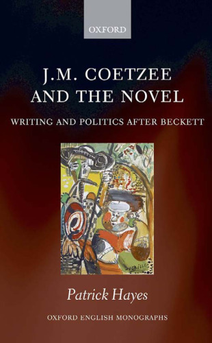 J.M. Coetzee and the Novel: Writing and Politics after Beckett (Oxford English Monographs)