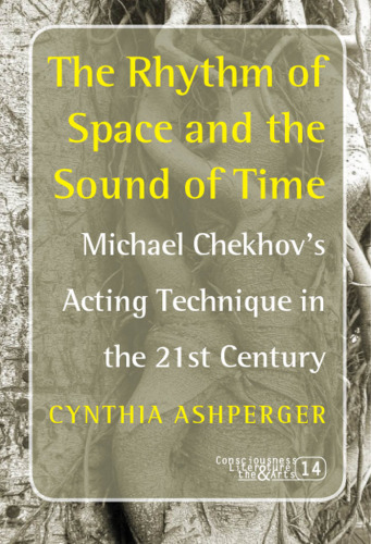 The Rhythm of Space and the Sound of Time: Michael Chekhov's Acting Technique in the 21st Century (Consciousness Literature and the Arts)