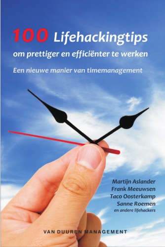 100 lifehackingtips om prettiger en efficienter te werken een nieuwe manier van timemanagement