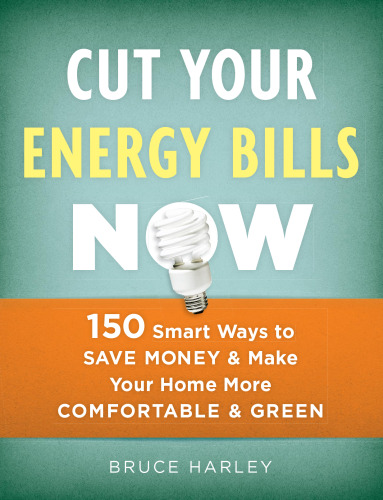 Cut Your Energy Bills Now: 150 Smart Ways to Save Money & Make Your Home More Comfortable & Green