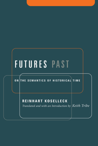 Futures Past: On the Semantics of Historical Time (Studies in Contemporary German Social Thought.)