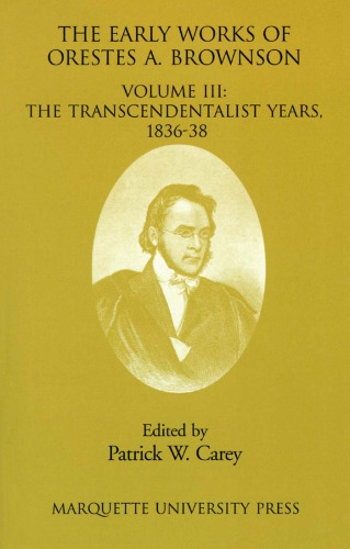 The Early Works of Orestes A. Brownson: The Transcendentalist Years, 1836-38 (Marquette Studies in Theology, #23.)