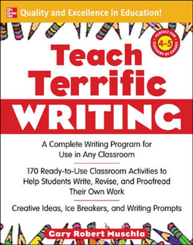 Teach Terrific Writing, Grades 4-5: A Complete Writing Program for Use in Any Classroom (McGraw-Hill Teacher Resources)