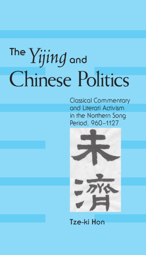 The Yijing And Chinese Politics: Classical Commentary And Literati Activism in the Northern Song Period, 960-1127