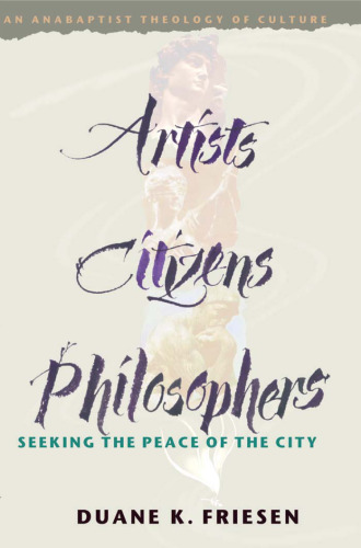 Artists, Citizens, Philosophers: Seeking the Peace of the City : An Anabaptist Theology of Culture