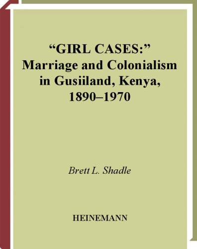 Girl Cases: Marriage and Colonialism in Gusiiland, Kenya, 1890-1970 (Social History of Africa)
