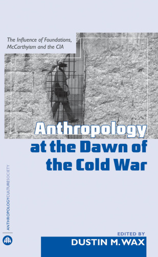 Anthropology at the Dawn of the Cold War: The Influence of Foundations, Mccarthyism, and the CIA (Anthropology, Culture and Society)