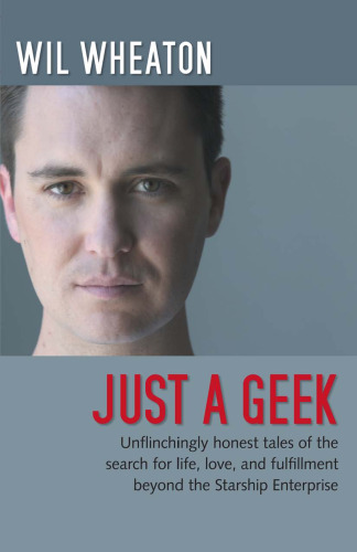 Just a Geek: Unflinchingly honest tales of the search for life, love, and fulfillment beyond the Starship Enterprise