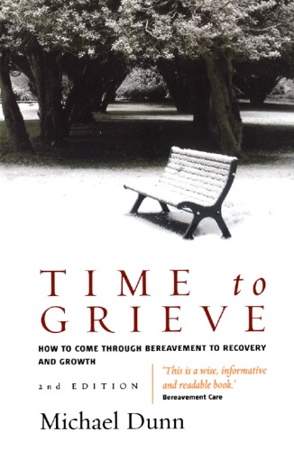 Time to Grieve: How to Come Through Bereavement to Recovery And Growth