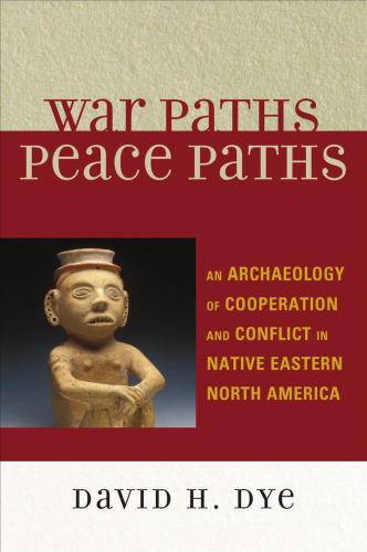 War Paths, Peace Paths: An Archaeology of Cooperation and Conflict in Native Eastern North America (Issues in Eastern Woodlands Archaeology)