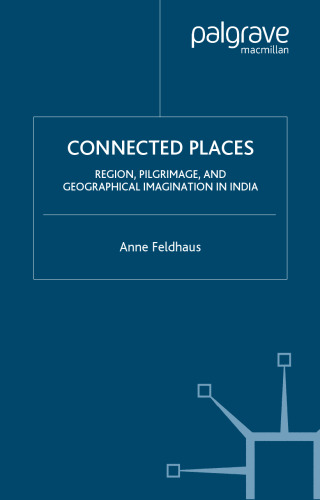 Connected Places: Region, Pilgrimage, and Geographical Imagination in India (Religion Culture Critique)
