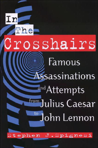 In the Crosshairs: Famous Assassinations and Attempts from Julius Caesar to John Lennon