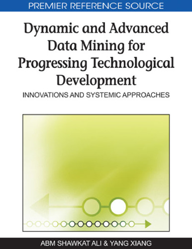 Dynamic and Advanced Data Mining for Progressing Technological Development: Innovations and Systemic Approaches (Premier Reference Source)