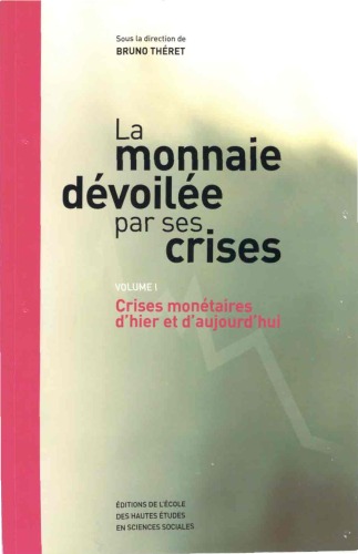 La monnaie devoilee par ses crises.  Volume 1 - crises monetaires d'hier et d'aujourd'hui.
