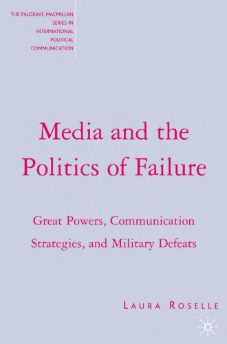 Media and the Politics of Failure: Great Powers, Communication Strategies, and Military Defeats (The Palgrave Macmillan Series in Internatioal Political Communication)