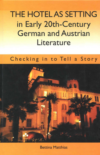 The Hotel as Setting in Early Twentieth-Century German and Austrian Literature: Checking in to Tell a Story (Studies in German Literature Linguistics and Culture)