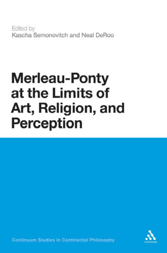 Merleau-Ponty at the Limits of Art, Religion and Perception (Continuum Studies in Continental Philosophy)