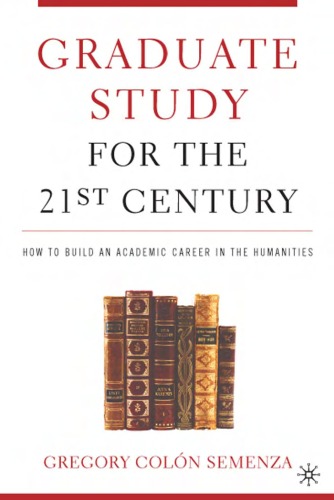Graduate Study for the Twenty-First Century: How to Build an Academic Career in the Humanities