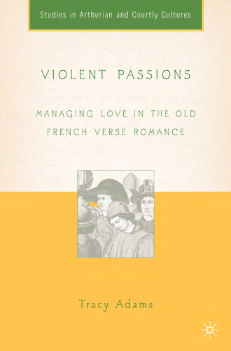 Violent Passions: Managing Love in the Old French Verse Romance (Studies in Arthurian and Courtly Cultures)