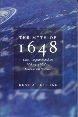 The Myth of 1648: Class, Geopolitics, and the Making of Modern International Relations