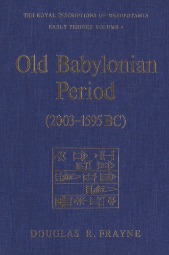 Old Babylonian Period (2003-1595 B.C.): Early Periods, Volume 4 (The Royal Inscriptions of Mesopotamia, RIME 4)