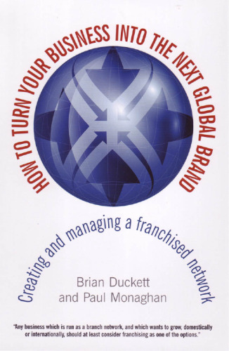 How to Turn Your Business into the Next Global Brand: Creating and Managing a Franchised Network