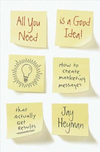 All You Need is a Good Idea!: How to Create Marketing Messages that Actually Get Results