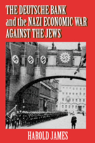 The Deutsche Bank and the Nazi Economic War Against the Jews: The Expropriation of Jewish-Owned Property