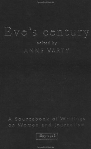 Eve's Century: A Sourcebook of Writings on Women and Journalism 1895-1918