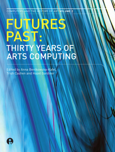 Futures Past: Thirty Years of Arts Computing (Intellect Books - Computers and the History of Art)
