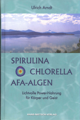 Spirulina, Chlorella, AFA-Algen: Lichtvolle Power-Nahrung fur Korper und Geist