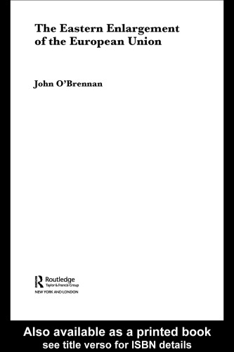 The Eastern Enlargement of the European Union  An Empirical, Conceptual and Institutional Analysis (Routledge Advances in European Politics)