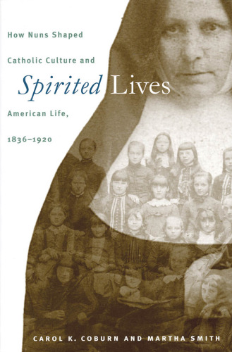 Spirited Lives: How Nuns Shaped Catholic Culture and American Life, 1836-1920