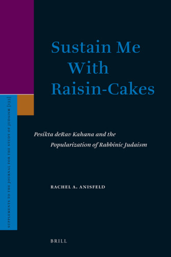 Sustain Me With Raisin-Cakes: Pesikta deRav Kahana and the Popularization of Rabbinic Judaism (Supplements to the Journal for the Study of Judaism)