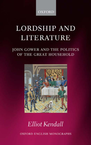 Lordship and Literature: John Gower and the Politics of the Great Household (Oxford English Monographs)