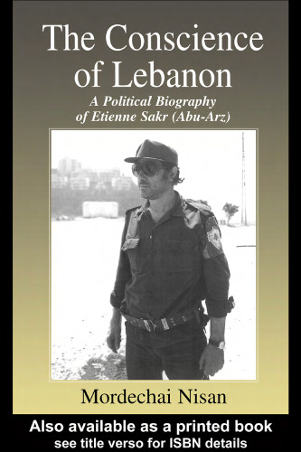 The Conscience of Lebanon: A Political Biography of Etienne Sakr (Abu-Arz) (Cass Series--Israeli History, Politics, and Society)