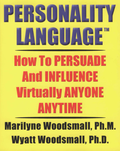 Personality Language(tm): How To PERSUADE And INFLUENCE Virtually ANYONE ANYTIME