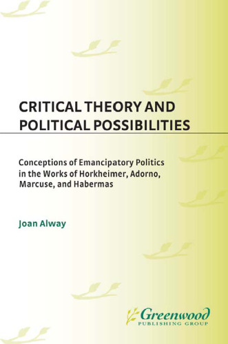 Critical Theory and Political Possibilities: Conceptions of Emancipatory Politics in the Works of Horkheimer, Adorno, Marcuse, and Habermas (Contributions in Sociology)