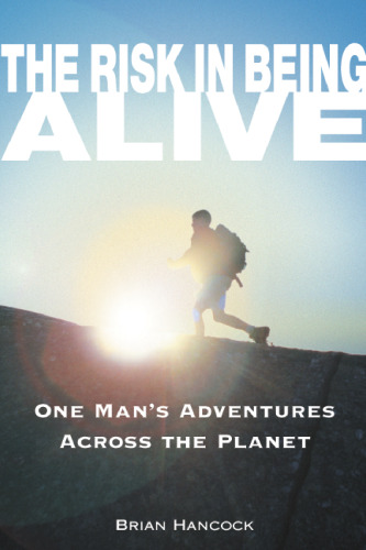 The Risk in Being Alive: One Man's Adventures Across the Planet