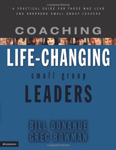 Coaching Life-Changing Small Group Leaders: A Practical Guide for Those Who Lead and Shepherd Small Group Leaders
