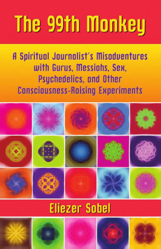 The 99th Monkey: A Spiritual Journalist's Misadventures with Gurus, Messiahs, Sex, Psychedelics, and Other Consciousness-Raising Experiments
